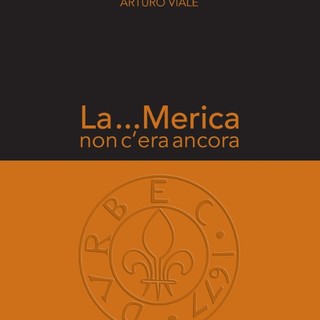 Dal 1° settembre sarà disponibile il nuovo libro di Arturo Viale “La...Merica non c'era ancora”