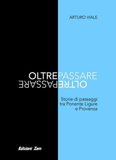 “Oltrepassare: storie di passaggi tra Ponente Ligure e Provenza” il nuovo libro di Arturo Viale